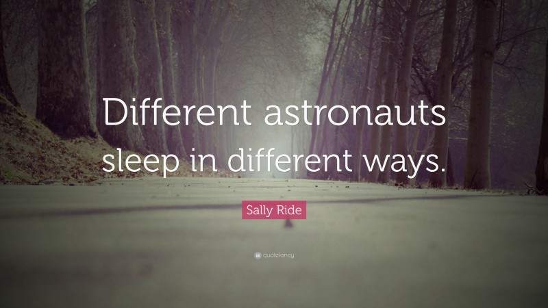 Sally Ride Quote: “Different astronauts sleep in different ways.”