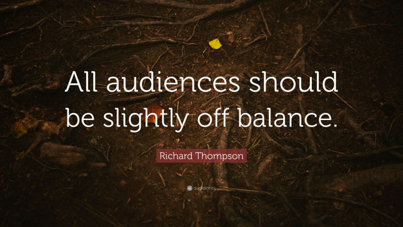 Richard Thompson Quote: “All audiences should be slightly off balance.”