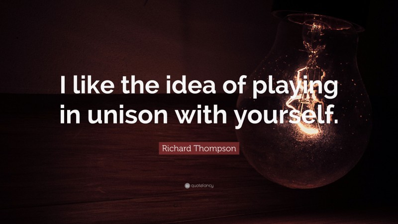 Richard Thompson Quote: “I like the idea of playing in unison with yourself.”