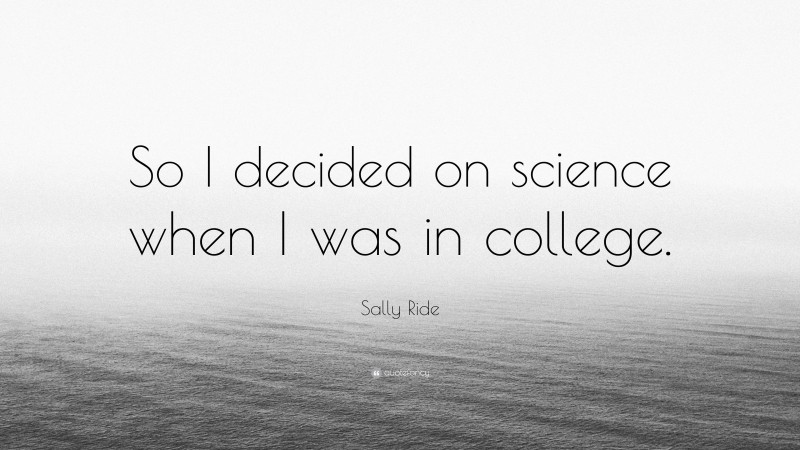 Sally Ride Quote: “So I decided on science when I was in college.”