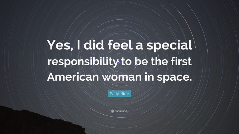 Sally Ride Quote: “Yes, I did feel a special responsibility to be the first American woman in space.”