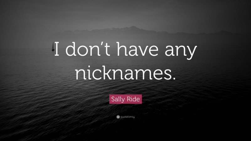 Sally Ride Quote: “I don’t have any nicknames.”