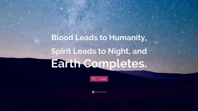 P.C. Cast Quote: “Blood Leads to Humanity, Spirit Leads to Night, and Earth Completes.”