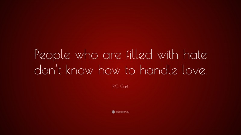 P.C. Cast Quote: “People who are filled with hate don’t know how to handle love.”