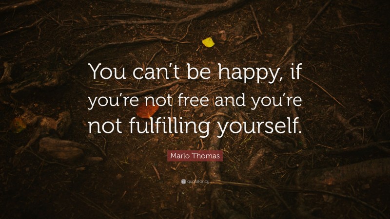 Marlo Thomas Quote: “You can’t be happy, if you’re not free and you’re not fulfilling yourself.”