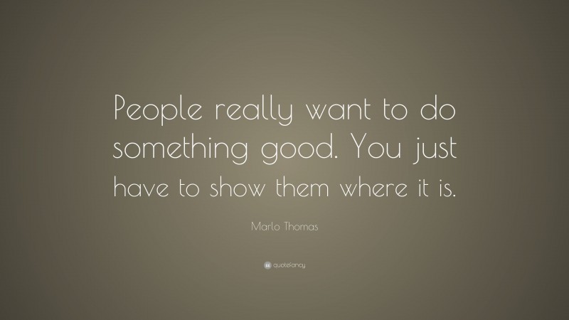 Marlo Thomas Quote: “People really want to do something good. You just have to show them where it is.”
