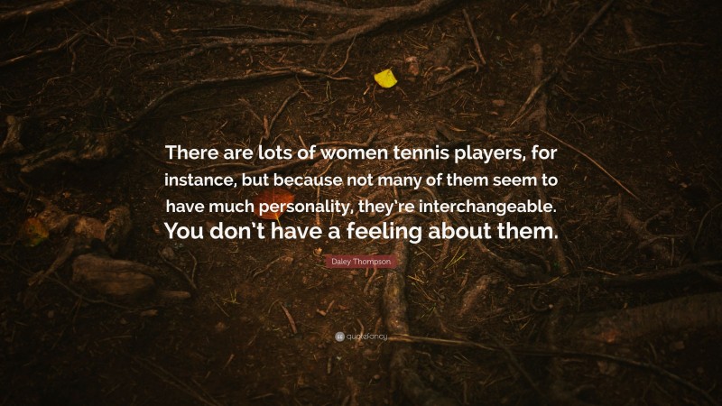Daley Thompson Quote: “There are lots of women tennis players, for instance, but because not many of them seem to have much personality, they’re interchangeable. You don’t have a feeling about them.”