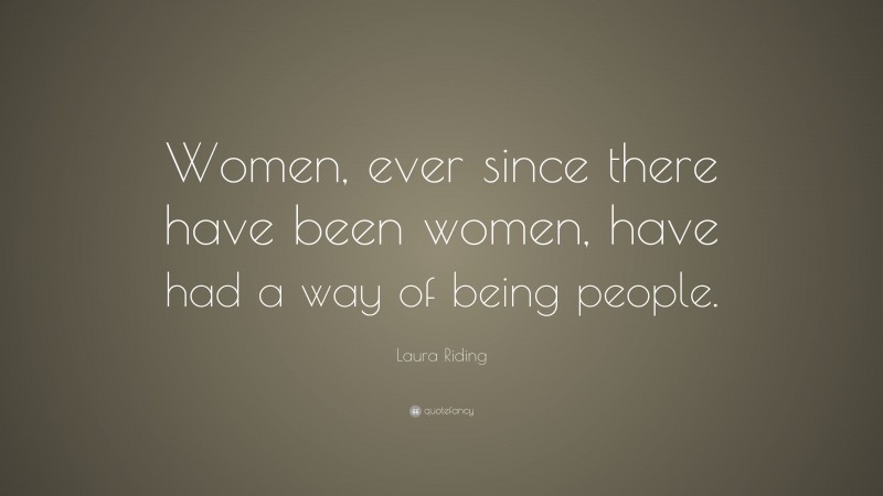 Laura Riding Quote: “Women, ever since there have been women, have had ...