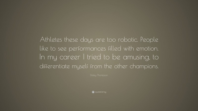Daley Thompson Quote: “Athletes these days are too robotic. People like to see performances filled with emotion. In my career I tried to be amusing, to differentiate myself from the other champions.”