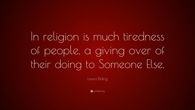 Laura Riding Quote: “In religion is much tiredness of people, a giving over of their doing to Someone Else.”