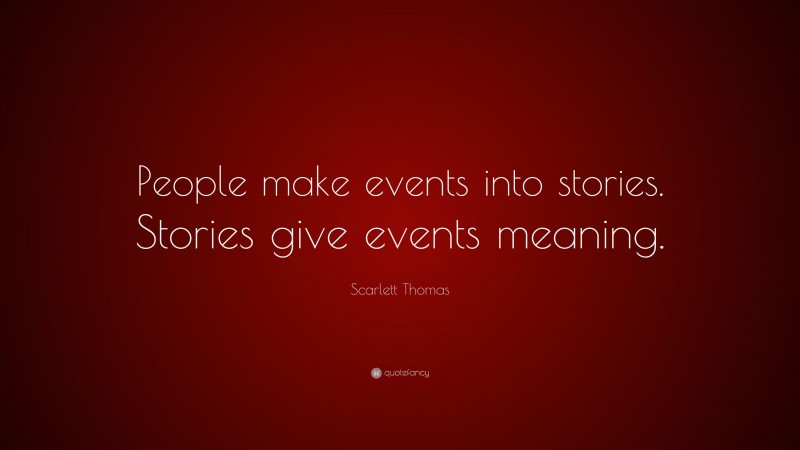 Scarlett Thomas Quote: “People make events into stories. Stories give events meaning.”