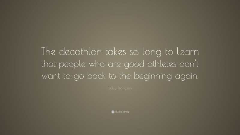 Daley Thompson Quote: “The decathlon takes so long to learn that people who are good athletes don’t want to go back to the beginning again.”