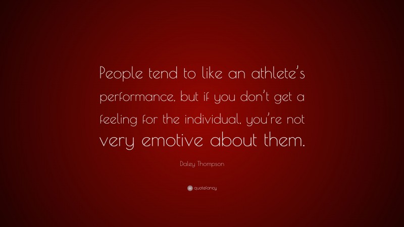 Daley Thompson Quote: “People tend to like an athlete’s performance, but if you don’t get a feeling for the individual, you’re not very emotive about them.”