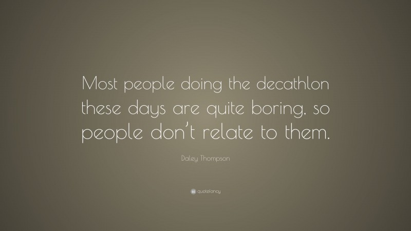 Daley Thompson Quote: “Most people doing the decathlon these days are quite boring, so people don’t relate to them.”