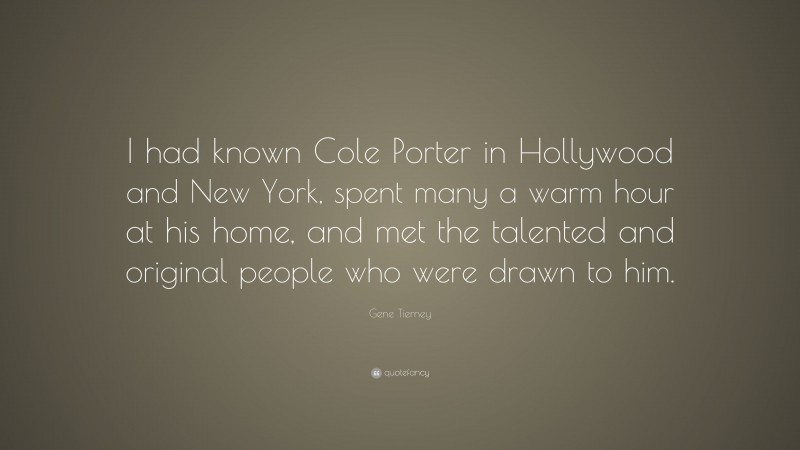 Gene Tierney Quote: “I had known Cole Porter in Hollywood and New York, spent many a warm hour at his home, and met the talented and original people who were drawn to him.”