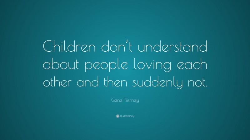 Gene Tierney Quote: “Children don’t understand about people loving each other and then suddenly not.”