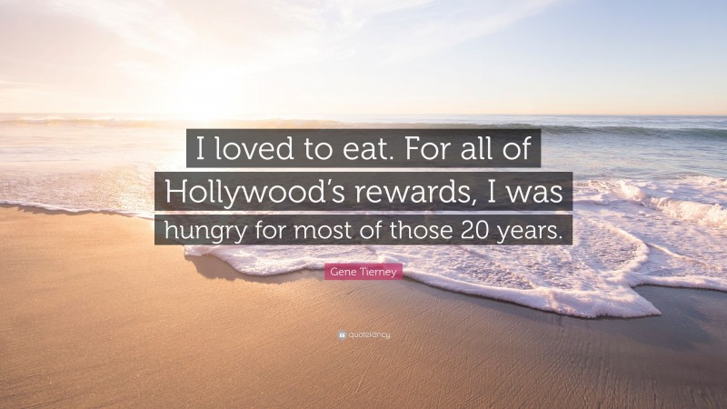 Gene Tierney Quote: “I loved to eat. For all of Hollywood’s rewards, I was hungry for most of those 20 years.”