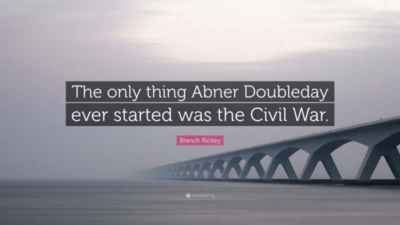 Branch Rickey Quote: “The only thing Abner Doubleday ever started was the Civil War.”