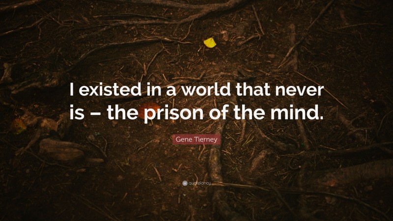 Gene Tierney Quote: “I existed in a world that never is – the prison of the mind.”
