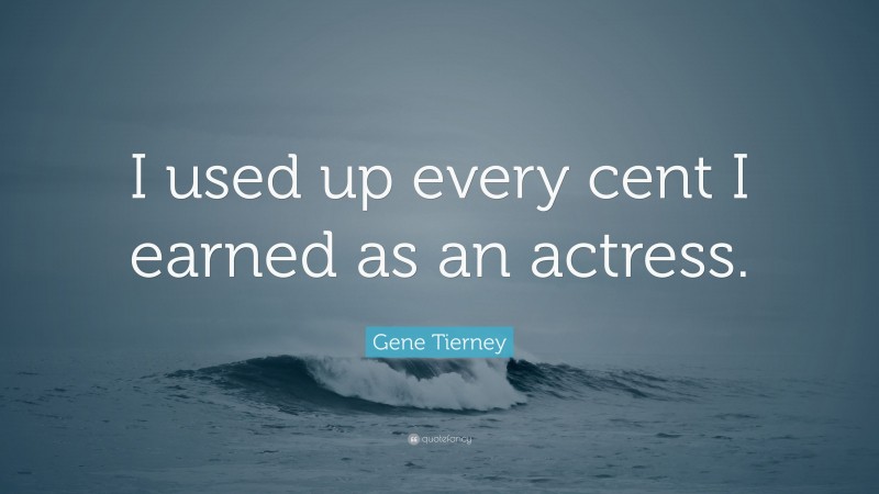 Gene Tierney Quote: “I used up every cent I earned as an actress.”