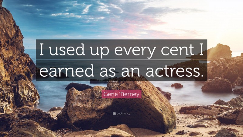 Gene Tierney Quote: “I used up every cent I earned as an actress.”