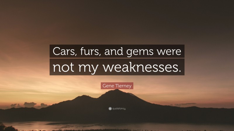 Gene Tierney Quote: “Cars, furs, and gems were not my weaknesses.”