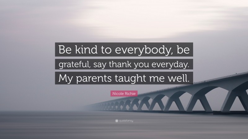 Nicole Richie Quote: “Be kind to everybody, be grateful, say thank you everyday. My parents taught me well.”