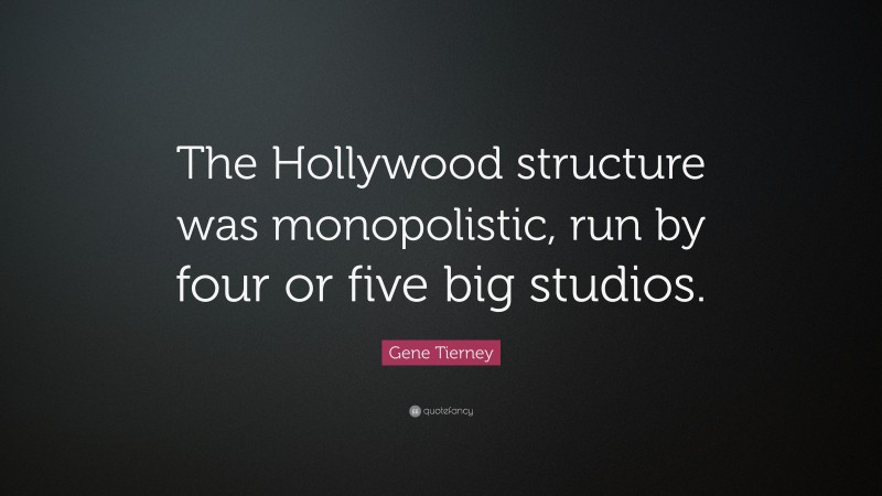 Gene Tierney Quote: “The Hollywood structure was monopolistic, run by four or five big studios.”