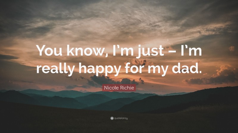 Nicole Richie Quote: “You know, I’m just – I’m really happy for my dad.”