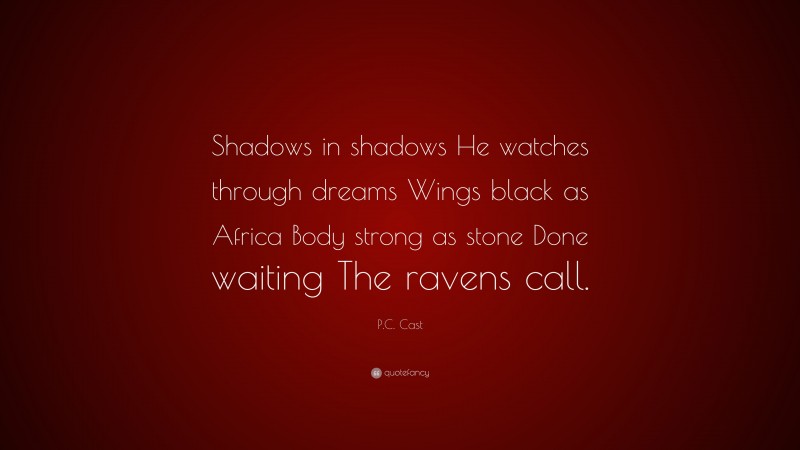 P.C. Cast Quote: “Shadows in shadows He watches through dreams Wings black as Africa Body strong as stone Done waiting The ravens call.”
