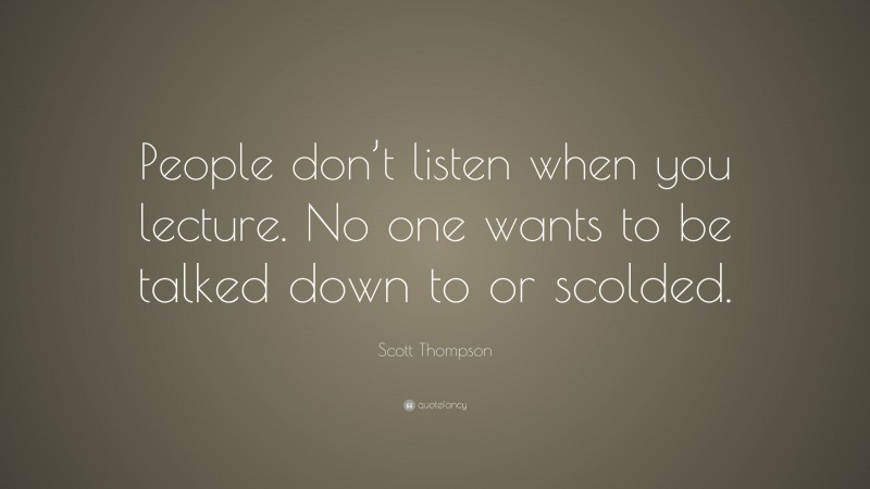 Scott Thompson Quote: “People don’t listen when you lecture. No one wants to be talked down to or scolded.”