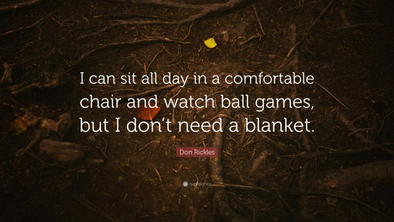 Don Rickles Quote: “I can sit all day in a comfortable chair and watch ball games, but I don’t need a blanket.”