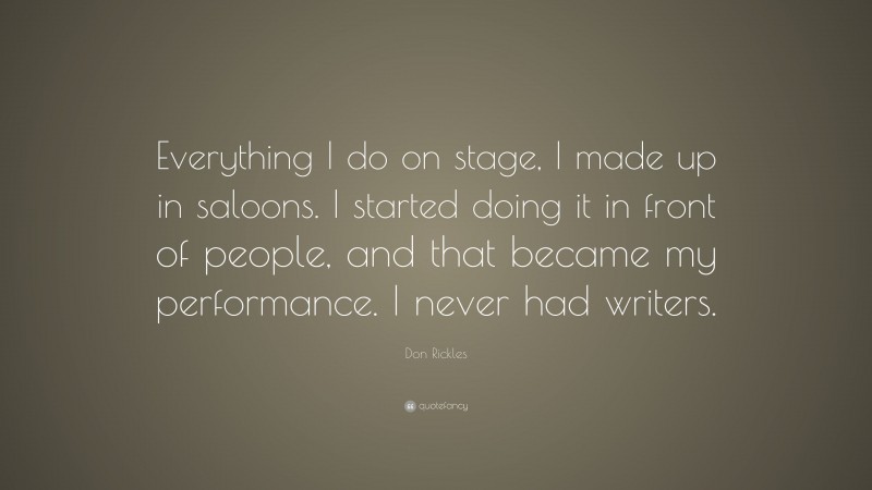 Don Rickles Quote: “Everything I do on stage, I made up in saloons. I started doing it in front of people, and that became my performance. I never had writers.”