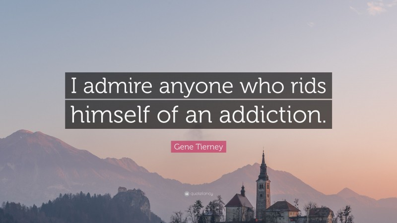 Gene Tierney Quote: “I admire anyone who rids himself of an addiction.”