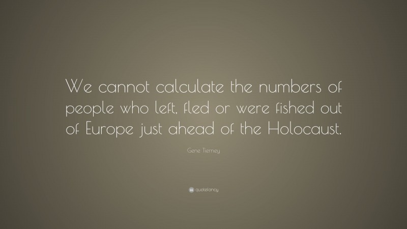 Gene Tierney Quote: “We cannot calculate the numbers of people who left, fled or were fished out of Europe just ahead of the Holocaust.”