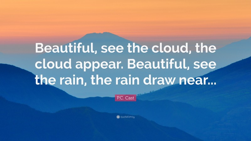 P.C. Cast Quote: “Beautiful, see the cloud, the cloud appear. Beautiful, see the rain, the rain draw near...”