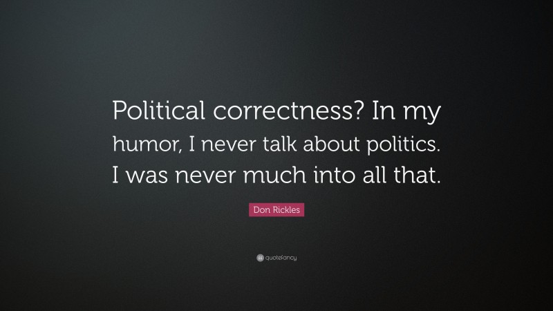 Don Rickles Quote: “Political correctness? In my humor, I never talk about politics. I was never much into all that.”