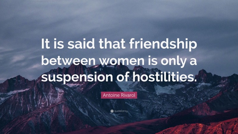 Antoine Rivarol Quote: “It is said that friendship between women is only a suspension of hostilities.”