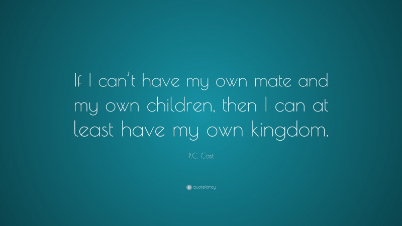 P.C. Cast Quote: “If I can’t have my own mate and my own children, then I can at least have my own kingdom.”