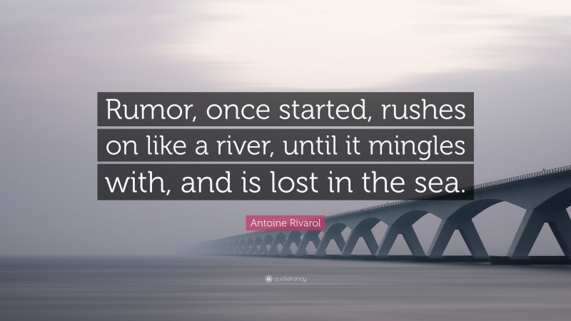 Antoine Rivarol Quote: “Rumor, once started, rushes on like a river, until it mingles with, and is lost in the sea.”