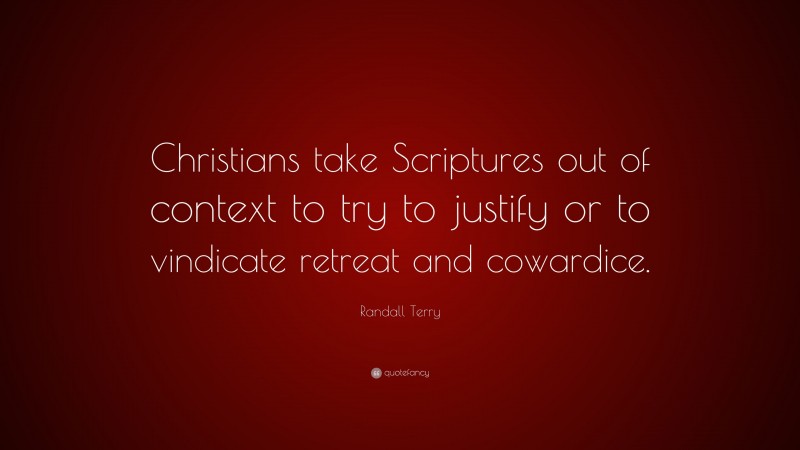 Randall Terry Quote: “Christians take Scriptures out of context to try to justify or to vindicate retreat and cowardice.”