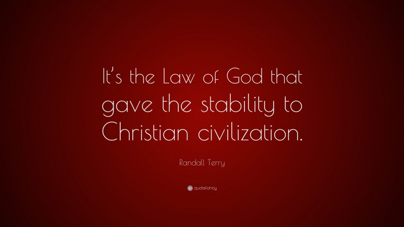 Randall Terry Quote: “It’s the Law of God that gave the stability to Christian civilization.”