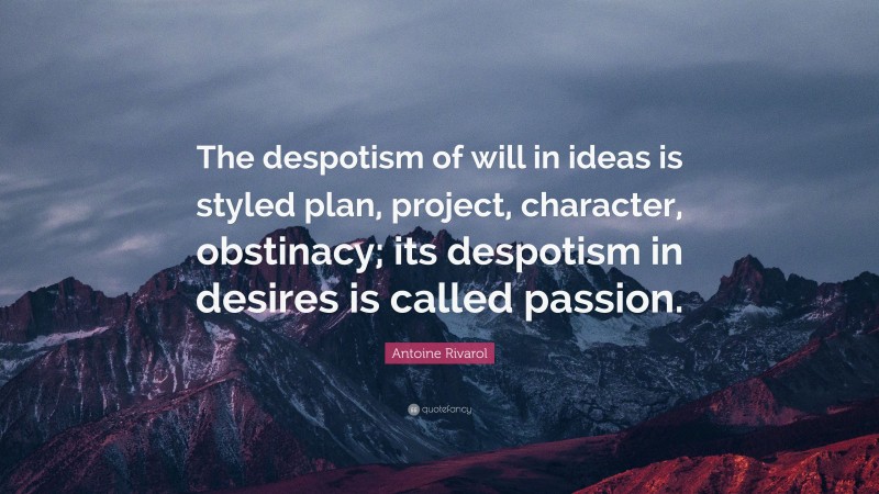 Antoine Rivarol Quote: “The despotism of will in ideas is styled plan, project, character, obstinacy; its despotism in desires is called passion.”