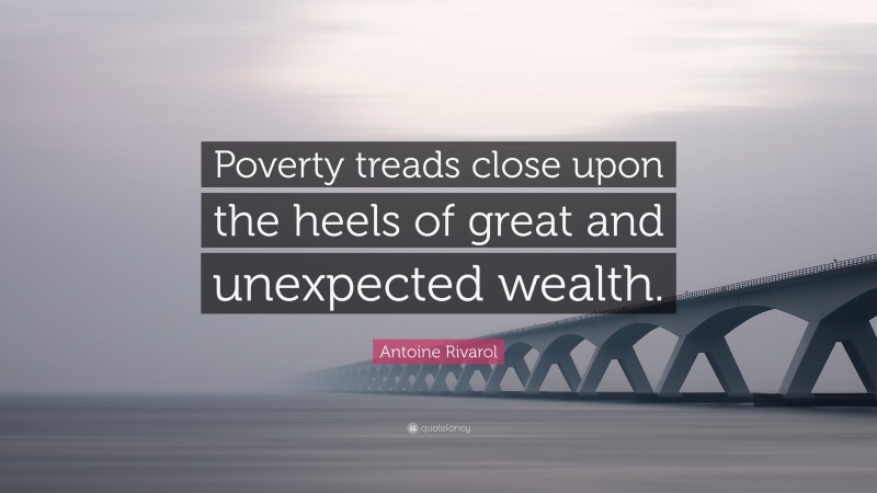 Antoine Rivarol Quote: “Poverty treads close upon the heels of great and unexpected wealth.”