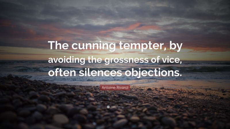 Antoine Rivarol Quote: “The cunning tempter, by avoiding the grossness of vice, often silences objections.”