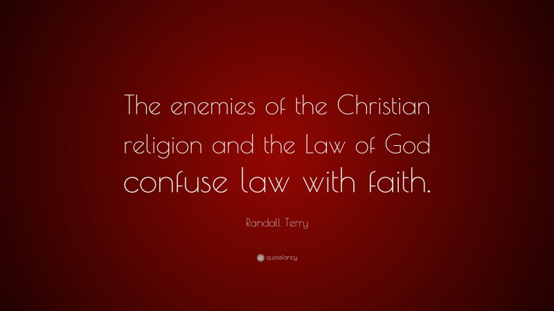 Randall Terry Quote: “The enemies of the Christian religion and the Law of God confuse law with faith.”