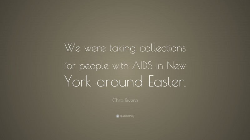 Chita Rivera Quote: “We were taking collections for people with AIDS in New York around Easter.”