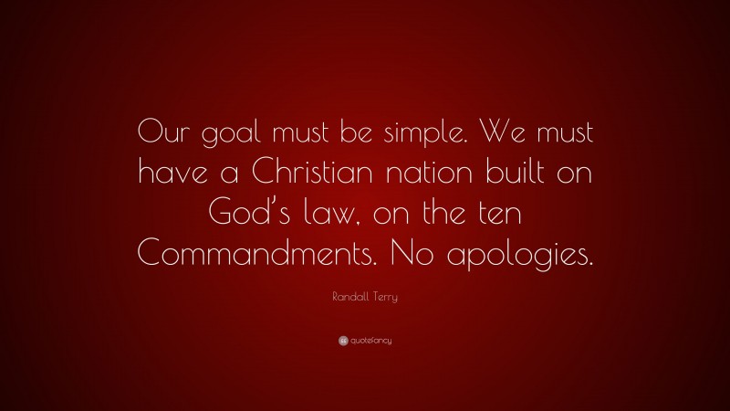 Randall Terry Quote: “Our goal must be simple. We must have a Christian nation built on God’s law, on the ten Commandments. No apologies.”