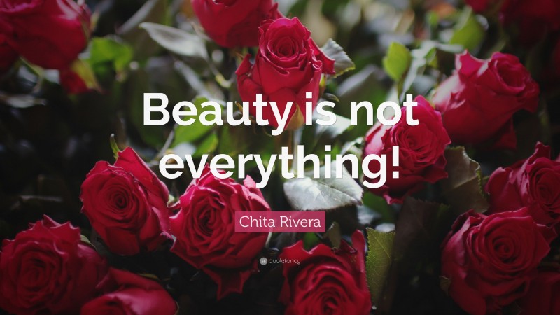 Chita Rivera Quote: “Beauty is not everything!”