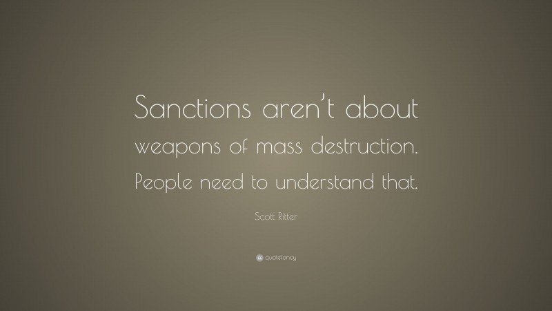 Scott Ritter Quote: “Sanctions aren’t about weapons of mass destruction. People need to understand that.”